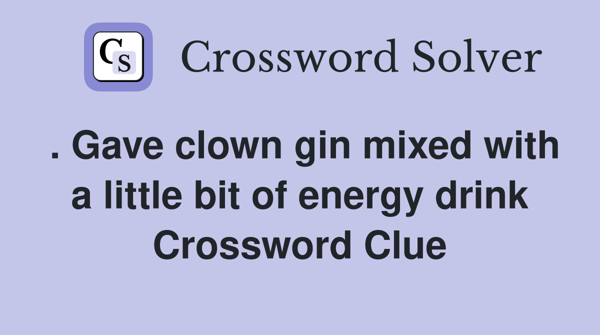 . Gave clown gin mixed with a little bit of energy drink Crossword